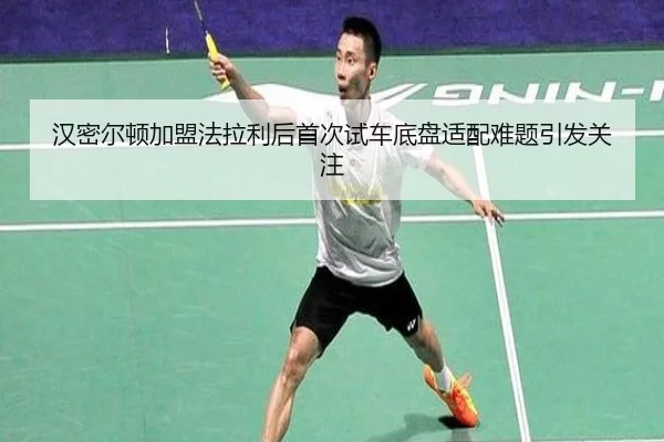 汉密尔顿加盟法拉利后首次试车底盘适配难题引发关注