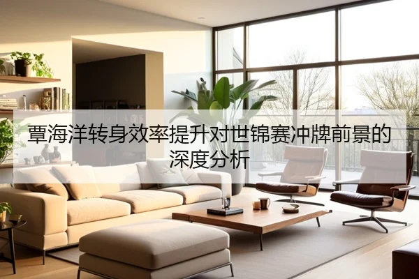 覃海洋转身效率提升对世锦赛冲牌前景的深度分析
