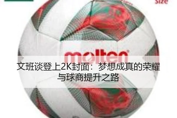 文班谈登上2K封面：梦想成真的荣耀与球商提升之路